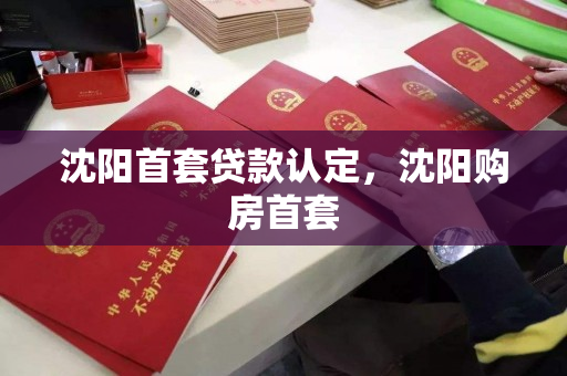 沈阳首套贷款认定,沈阳购房首套 沈阳首套贷款认定,沈阳购房首套