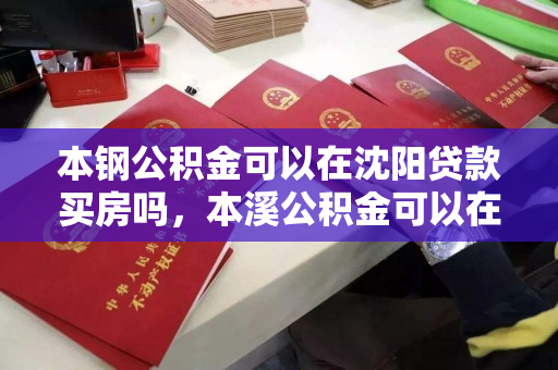 本钢公积金可以在沈阳贷款买房吗，本溪公积金可以在沈阳贷款买房