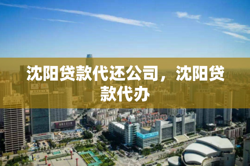 沈阳贷款代还公司，沈阳贷款代办