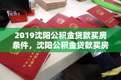 2019沈阳公积金贷款买房条件，沈阳公积金贷款买房政策沈阳贷款，2019年沈阳公积金贷款购房政策及条件解析