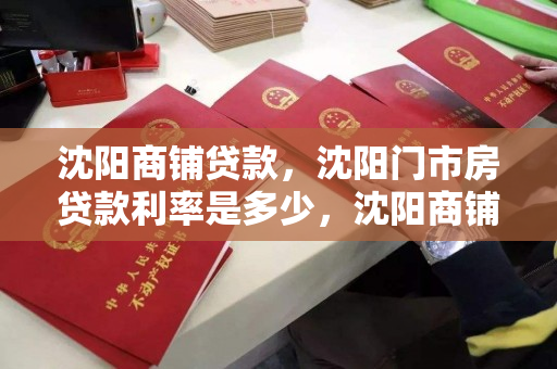 沈阳商铺贷款，沈阳门市房贷款利率是多少，沈阳商铺和门市房贷款利率解析