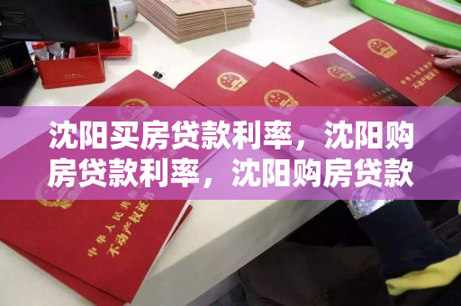 沈阳买房贷款利率,沈阳购房贷款利率,沈阳购房贷款利率解析 沈阳买房贷款利率,沈阳购房贷款利率,沈阳购房贷款利率解析