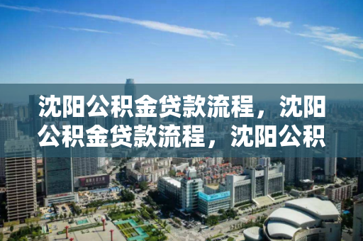 沈阳公积金贷款流程,沈阳公积金贷款流程,沈阳公积金贷款全攻略,流程详解 沈阳公积金贷款流程,沈阳公积金贷款流程,沈阳公积金贷款全攻略,流程详解