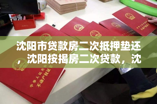 沈阳市贷款房二次抵押垫还，沈阳按揭房二次贷款，沈阳市按揭房产二次抵押贷款服务