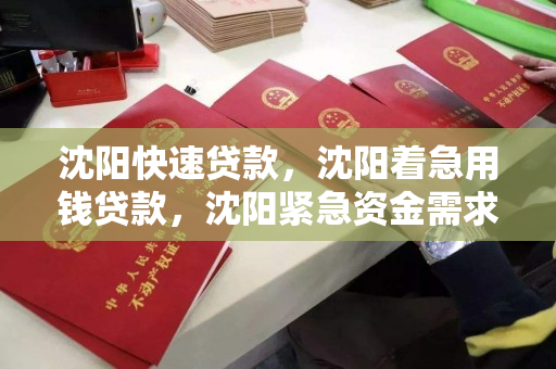 沈阳快速贷款，沈阳着急用钱贷款，沈阳紧急资金需求，快速贷款解决方案