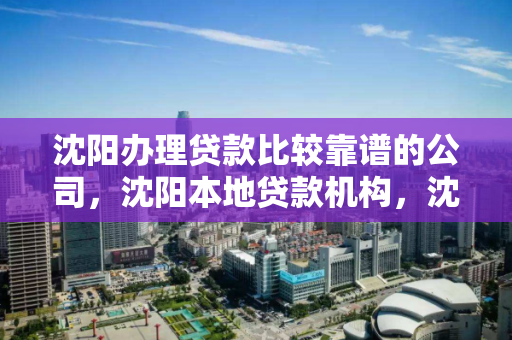 沈阳办理贷款比较靠谱的公司,沈阳本地贷款机构,沈阳优质贷款机构推荐 沈阳办理贷款比较靠谱的公司,沈阳本地贷款机构,沈阳优质贷款机构推荐