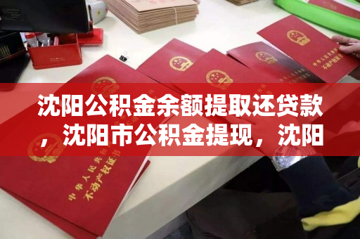 沈阳公积金余额提取还贷款，沈阳市公积金提现，沈阳公积金余额提取与贷款还款指南