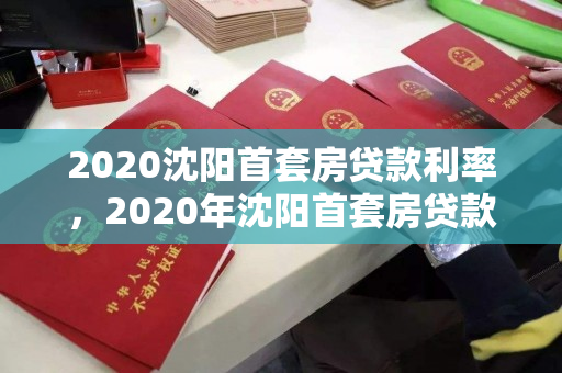 2020沈阳首套房贷款利率,2020年沈阳首套房贷款利率,2020年沈阳首套房贷款利率解析 2020沈阳首套房贷款利率,2020年沈阳首套房贷款利率,2020年沈阳首套房贷款利率解析