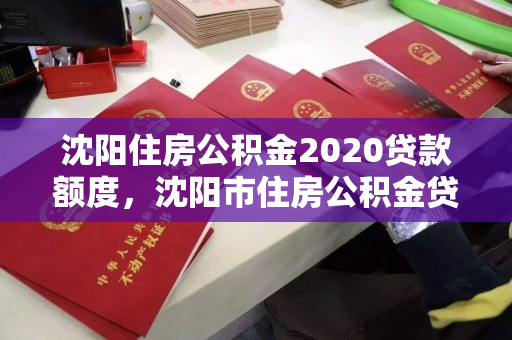 沈阳住房公积金2020贷款额度，沈阳市住房公积金贷款额度，沈阳市2020年住房公积金贷款额度解析