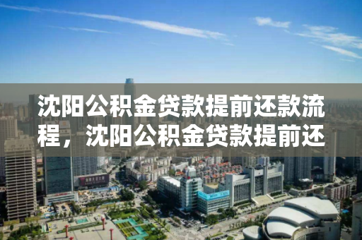 沈阳公积金贷款提前还款流程，沈阳公积金贷款提前还款流程，沈阳公积金贷款提前还款全攻略