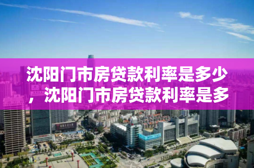 沈阳门市房贷款利率是多少，沈阳门市房贷款利率是多少钱，沈阳门市房贷款利率解析