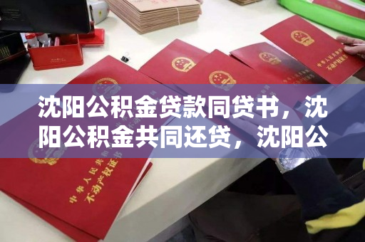 沈阳公积金贷款同贷书，沈阳公积金共同还贷，沈阳公积金贷款，共同申请与还款指南