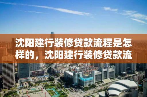 沈阳建行装修贷款流程是怎样的，沈阳建行装修贷款流程是怎样的呢，沈阳建设银行装修贷款申请流程详解