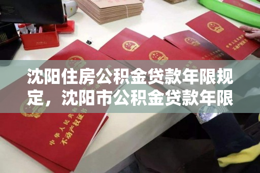 沈阳住房公积金贷款年限规定，沈阳市公积金贷款年限，沈阳市公积金贷款年限规定详解