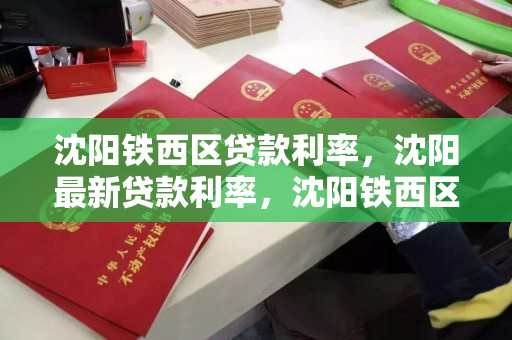 沈阳铁西区贷款利率，沈阳最新贷款利率，沈阳铁西区最新贷款利率解析