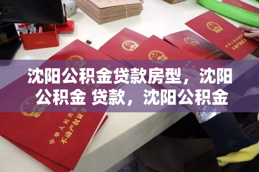 沈阳公积金贷款房型，沈阳 公积金 贷款，沈阳公积金贷款政策及房型选择指南