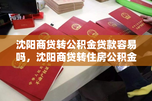 沈阳商贷转公积金贷款容易吗，沈阳商贷转住房公积金贷款，沈阳商贷转公积金贷款流程及难易度分析