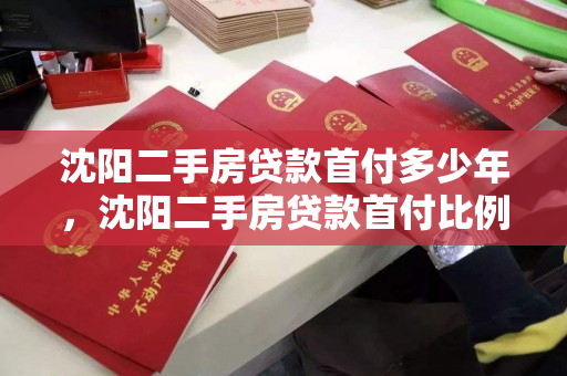 沈阳二手房贷款首付多少年,沈阳二手房贷款首付比例2021,2021年沈阳二手房贷款首付比例及年限解析 沈阳二手房贷款首付多少年,沈阳二手房贷款首付比例2021,2021年沈阳二手房贷款首付比例及年限解析