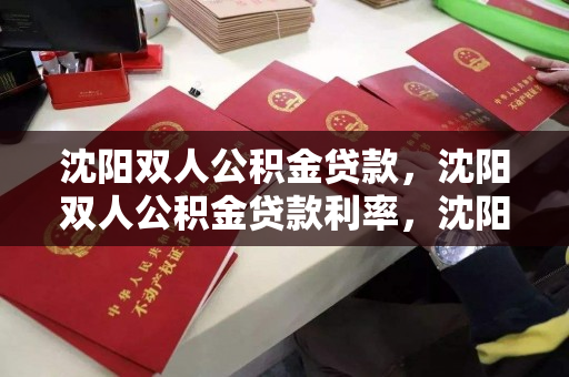 沈阳双人公积金贷款，沈阳双人公积金贷款利率，沈阳双人公积金贷款及利率解析