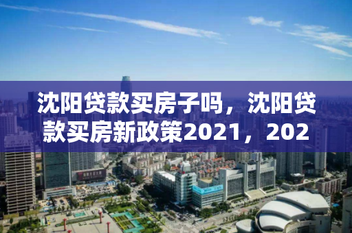 沈阳贷款买房子吗,沈阳贷款买房新政策2021,2021沈阳贷款购房新政解析 沈阳贷款买房子吗,沈阳贷款买房新政策2021,2021沈阳贷款购房新政解析