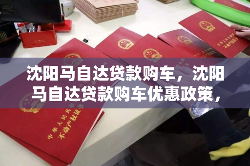 沈阳马自达贷款购车，沈阳马自达贷款购车优惠政策，沈阳马自达贷款购车优惠指南