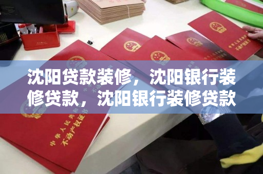 沈阳贷款装修,沈阳银行装修贷款,沈阳银行装修贷款指南 沈阳贷款装修,沈阳银行装修贷款,沈阳银行装修贷款指南