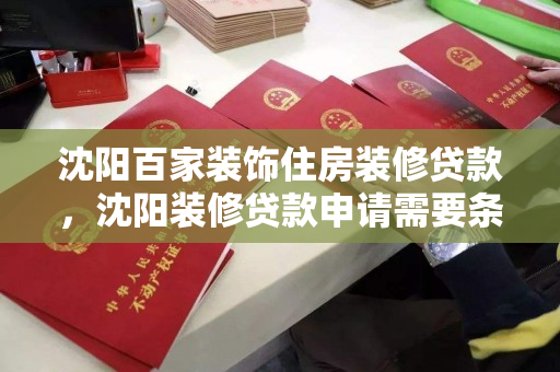 沈阳百家装饰住房装修贷款,沈阳装修贷款申请需要条件,沈阳百家装饰,装修贷款申请条件全解析 沈阳百家装饰住房装修贷款,沈阳装修贷款申请需要条件,沈阳百家装饰,装修贷款申请条件全解析