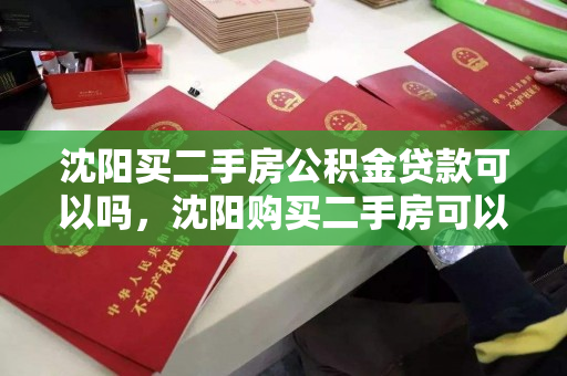 沈阳买二手房公积金贷款可以吗,沈阳购买二手房可以公积金贷款吗,沈阳二手房公积金贷款政策解析 沈阳买二手房公积金贷款可以吗,沈阳购买二手房可以公积金贷款吗,沈阳二手房公积金贷款政策解析