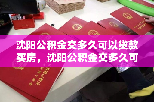 沈阳公积金交多久可以贷款买房，沈阳公积金交多久可以用，沈阳公积金缴存期限与贷款购房条件解析