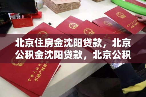 北京住房金沈阳贷款,北京公积金沈阳贷款,北京公积金在沈阳的贷款政策与实践 北京住房金沈阳贷款,北京公积金沈阳贷款,北京公积金在沈阳的贷款政策与实践