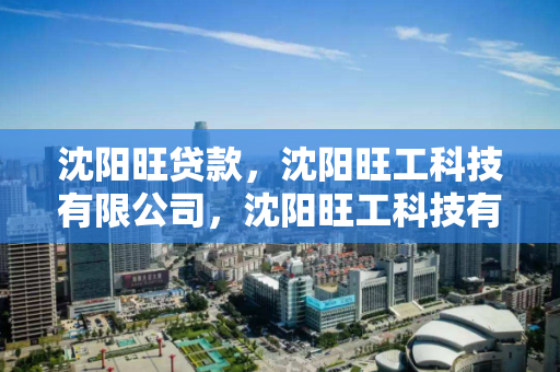 沈阳旺贷款，沈阳旺工科技有限公司，沈阳旺工科技有限公司，提供沈阳旺贷款服务