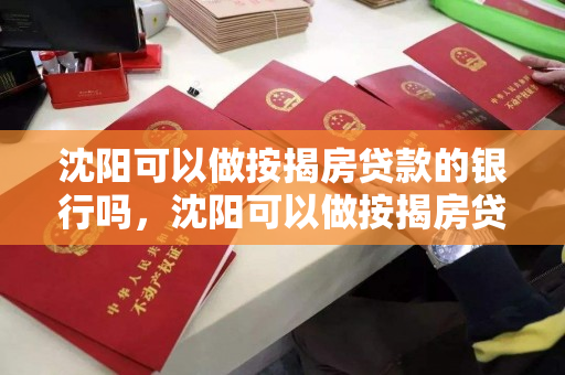 沈阳可以做按揭房贷款的银行吗,沈阳可以做按揭房贷款的银行吗在哪,沈阳按揭房贷款银行及位置指南 沈阳可以做按揭房贷款的银行吗,沈阳可以做按揭房贷款的银行吗在哪,沈阳按揭房贷款银行及位置指南