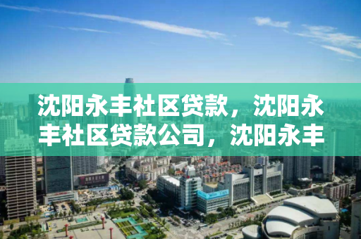 沈阳永丰社区贷款,沈阳永丰社区贷款公司,沈阳永丰社区贷款服务公司 沈阳永丰社区贷款,沈阳永丰社区贷款公司,沈阳永丰社区贷款服务公司