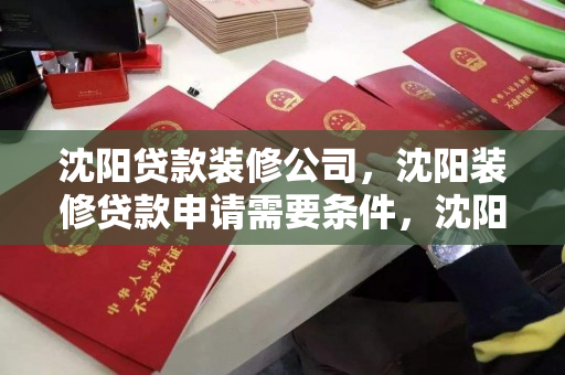 沈阳贷款装修公司,沈阳装修贷款申请需要条件,沈阳装修贷款,申请条件与流程指南 沈阳贷款装修公司,沈阳装修贷款申请需要条件,沈阳装修贷款,申请条件与流程指南