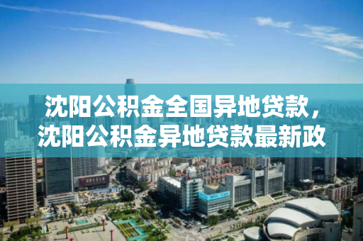 沈阳公积金全国异地贷款,沈阳公积金异地贷款最新政策,沈阳公积金异地贷款政策解读,全国范围的贷款申请指南 沈阳公积金全国异地贷款,沈阳公积金异地贷款最新政策,沈阳公积金异地贷款政策解读,全国范围的贷款申请指南
