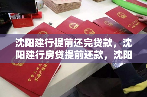 沈阳建行提前还完贷款，沈阳建行房贷提前还款，沈阳建行房贷提前还款全攻略