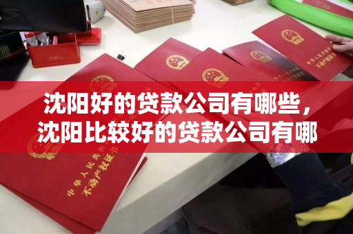 沈阳好的贷款公司有哪些，沈阳比较好的贷款公司有哪些，沈阳优质贷款公司推荐