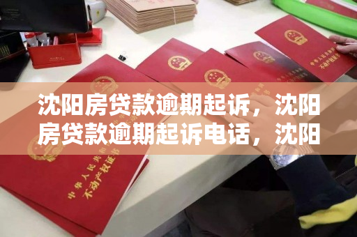 沈阳房贷款逾期起诉，沈阳房贷款逾期起诉电话，沈阳房贷逾期法律诉讼指南及联系方式