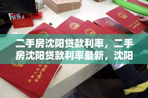 二手房沈阳贷款利率，二手房沈阳贷款利率最新，沈阳二手房贷款利率最新动态