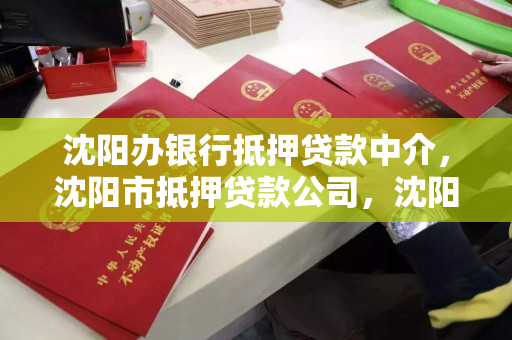 沈阳办银行抵押贷款中介,沈阳市抵押贷款公司,沈阳市银行抵押贷款中介服务公司 沈阳办银行抵押贷款中介,沈阳市抵押贷款公司,沈阳市银行抵押贷款中介服务公司