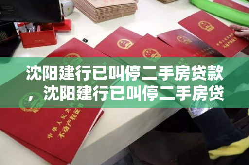 沈阳建行已叫停二手房贷款，沈阳建行已叫停二手房贷款怎么办，沈阳建行二手房贷款暂停应对策略