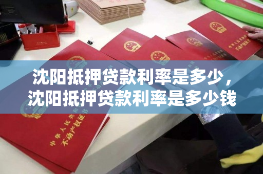 沈阳抵押贷款利率是多少，沈阳抵押贷款利率是多少钱，沈阳抵押贷款利率概览