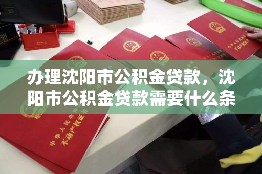 办理沈阳市公积金贷款，沈阳市公积金贷款需要什么条件，沈阳市公积金贷款办理条件解析