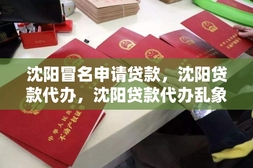 沈阳冒名申请贷款，沈阳贷款代办，沈阳贷款代办乱象，警惕冒名申请贷款风险