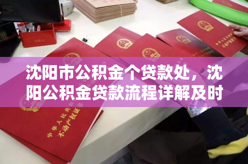 沈阳市公积金个贷款处,沈阳公积金贷款流程详解及时间,沈阳市公积金贷款全攻略,流程详解与办理时间 沈阳市公积金个贷款处,沈阳公积金贷款流程详解及时间,沈阳市公积金贷款全攻略,流程详解与办理时间