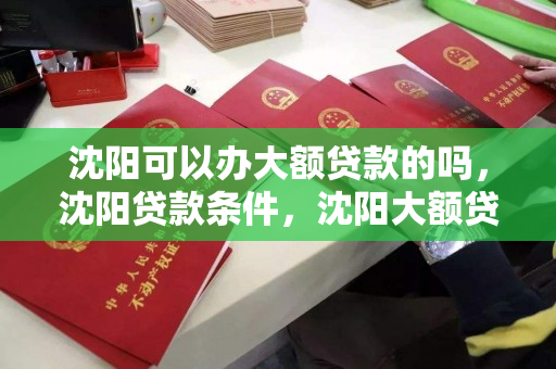 沈阳可以办大额贷款的吗,沈阳贷款条件,沈阳大额贷款条件解析 沈阳可以办大额贷款的吗,沈阳贷款条件,沈阳大额贷款条件解析