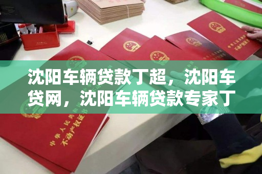 沈阳车辆贷款丁超,沈阳车贷网,沈阳车辆贷款专家丁超,车贷网一站式服务 沈阳车辆贷款丁超,沈阳车贷网,沈阳车辆贷款专家丁超,车贷网一站式服务