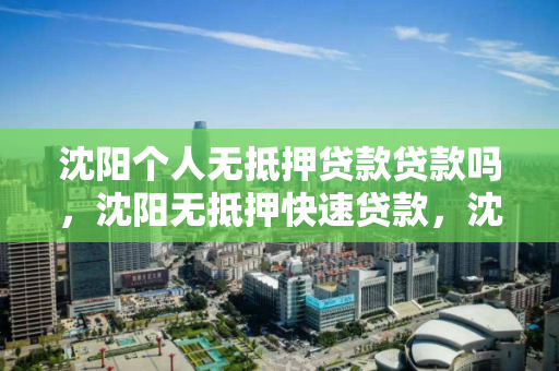 沈阳个人无抵押贷款贷款吗,沈阳无抵押快速贷款,沈阳无抵押贷款,个人快速贷款方案解析 沈阳个人无抵押贷款贷款吗,沈阳无抵押快速贷款,沈阳无抵押贷款,个人快速贷款方案解析