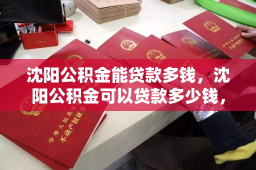 沈阳公积金能贷款多钱，沈阳公积金可以贷款多少钱，沈阳公积金贷款额度解析