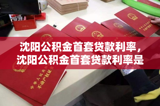 沈阳公积金首套贷款利率，沈阳公积金首套贷款利率是多少，沈阳公积金首套贷款利率详解